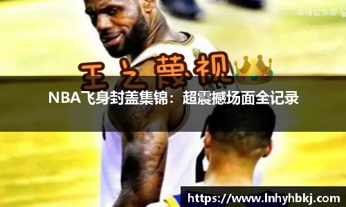 NBA飞身封盖集锦：超震撼场面全记录