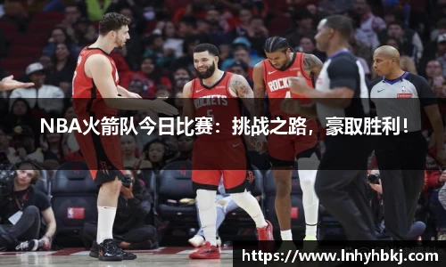NBA火箭队今日比赛：挑战之路，豪取胜利！