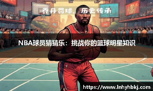 NBA球员猜猜乐：挑战你的篮球明星知识