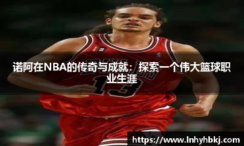 诺阿在NBA的传奇与成就：探索一个伟大篮球职业生涯