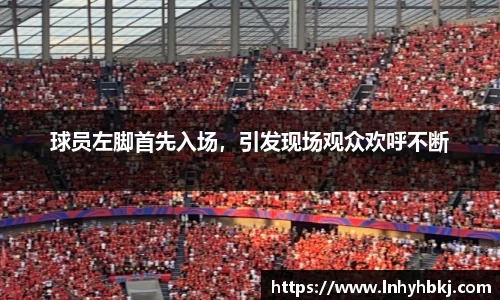 球员左脚首先入场，引发现场观众欢呼不断