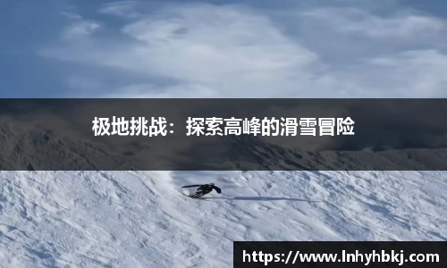 极地挑战：探索高峰的滑雪冒险
