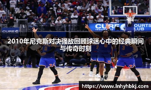 2010年尼克斯对决强敌回顾球迷心中的经典瞬间与传奇时刻
