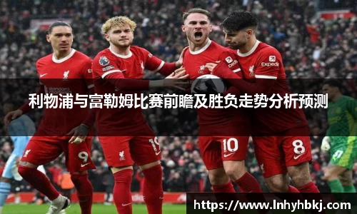 利物浦与富勒姆比赛前瞻及胜负走势分析预测