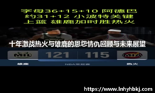 十年激战热火与雄鹿的恩怨情仇回顾与未来展望