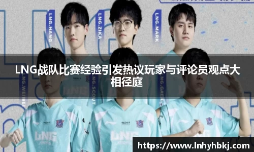 LNG战队比赛经验引发热议玩家与评论员观点大相径庭